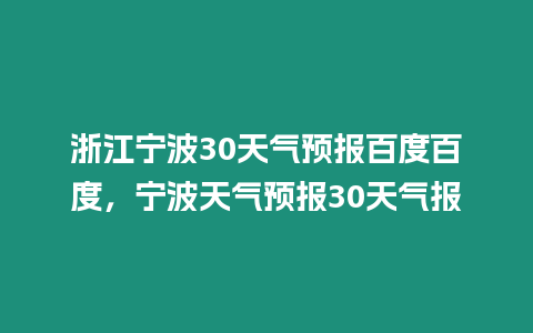 浙江寧波30天氣預(yù)報百度百度，寧波天氣預(yù)報30天氣報