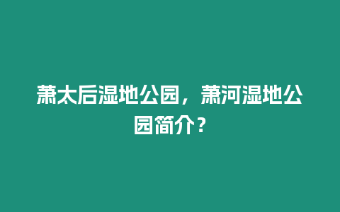 蕭太后濕地公園，蕭河濕地公園簡介？