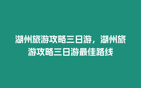 湖州旅游攻略三日游，湖州旅游攻略三日游最佳路線