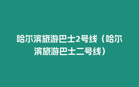 哈爾濱旅游巴士2號線（哈爾濱旅游巴士二號線）