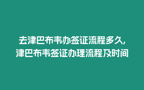 去津巴布韋辦簽證流程多久,津巴布韋簽證辦理流程及時間