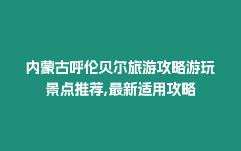 內蒙古呼倫貝爾旅游攻略游玩景點推薦,最新適用攻略