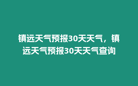 鎮遠天氣預報30天天氣，鎮遠天氣預報30天天氣查詢