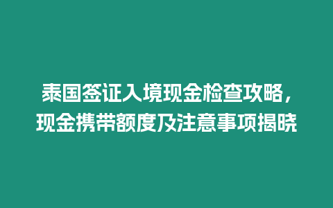 泰國簽證入境現金檢查攻略，現金攜帶額度及注意事項揭曉