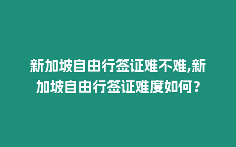 新加坡自由行簽證難不難,新加坡自由行簽證難度如何？