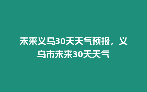 未來義烏30天天氣預報，義烏市未來30天天氣