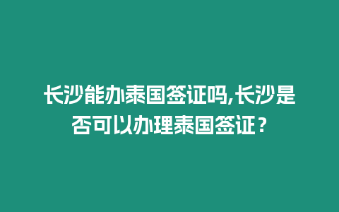 長(zhǎng)沙能辦泰國(guó)簽證嗎,長(zhǎng)沙是否可以辦理泰國(guó)簽證？