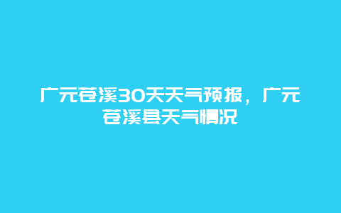 廣元蒼溪30天天氣預(yù)報，廣元蒼溪縣天氣情況