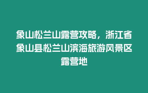 象山松蘭山露營攻略，浙江省象山縣松蘭山濱海旅游風景區露營地