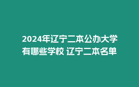 2024年遼寧二本公辦大學有哪些學校 遼寧二本名單