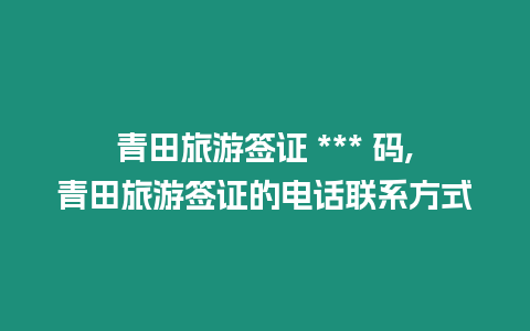 青田旅游簽證 *** 碼,青田旅游簽證的電話聯(lián)系方式