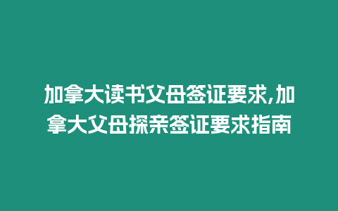 加拿大讀書父母簽證要求,加拿大父母探親簽證要求指南