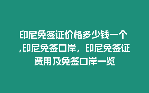 印尼免簽證價(jià)格多少錢一個(gè) ,印尼免簽口岸，印尼免簽證費(fèi)用及免簽口岸一覽