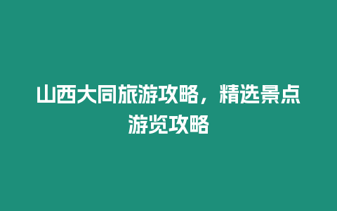 山西大同旅游攻略，精選景點(diǎn)游覽攻略