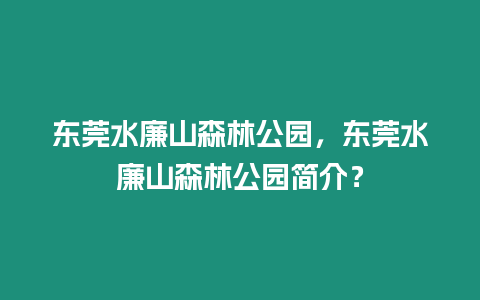 東莞水廉山森林公園，東莞水廉山森林公園簡(jiǎn)介？