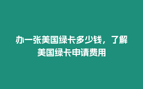 辦一張美國綠卡多少錢，了解美國綠卡申請費用