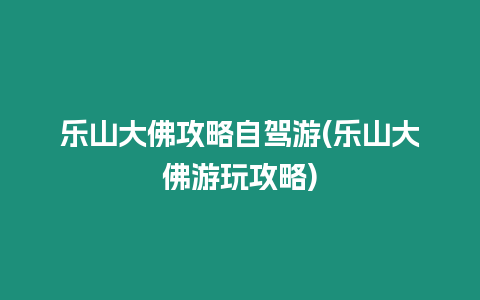 樂(lè)山大佛攻略自駕游(樂(lè)山大佛游玩攻略)