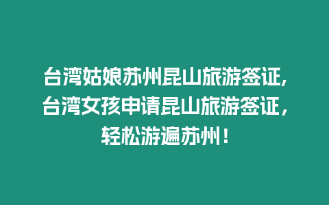 臺灣姑娘蘇州昆山旅游簽證,臺灣女孩申請昆山旅游簽證，輕松游遍蘇州！