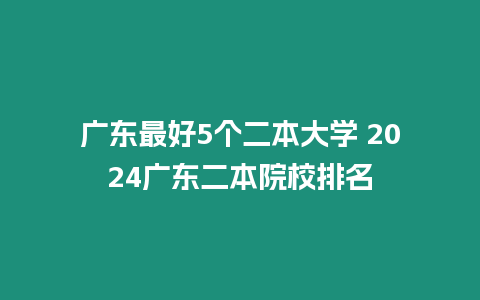 廣東最好5個二本大學(xué) 2024廣東二本院校排名