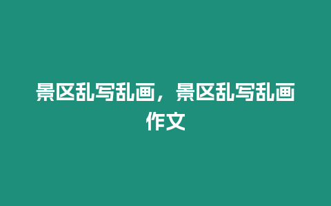 景區(qū)亂寫亂畫，景區(qū)亂寫亂畫作文