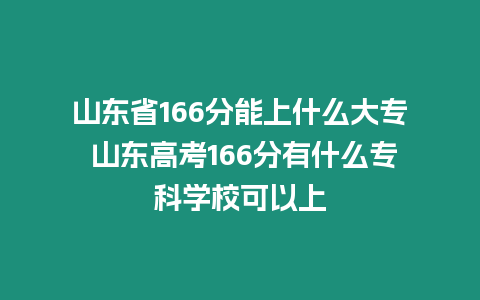 山東省166分能上什么大專 山東高考166分有什么專科學校可以上