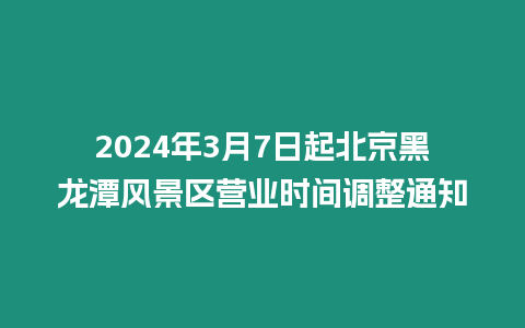 2024年3月7日起北京黑龍?zhí)讹L景區(qū)營業(yè)時間調(diào)整通知