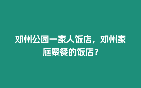 鄧州公園一家人飯店，鄧州家庭聚餐的飯店？