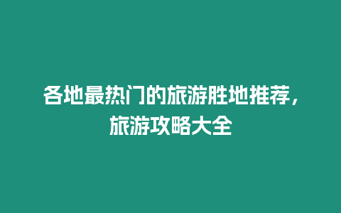 各地最熱門的旅游勝地推薦，旅游攻略大全