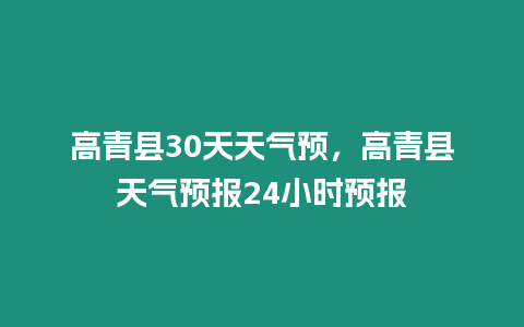 高青縣30天天氣預，高青縣天氣預報24小時預報