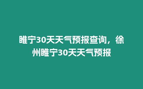 睢寧30天天氣預報查詢，徐州睢寧30天天氣預報