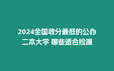 2024全國收分最低的公辦二本大學 哪些適合撿漏