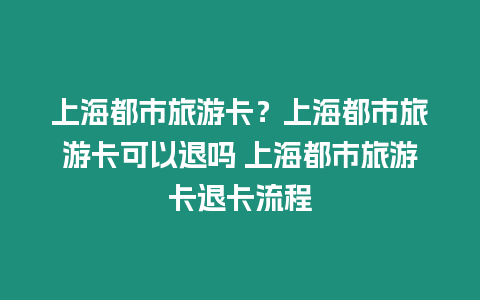 上海都市旅游卡？上海都市旅游卡可以退嗎 上海都市旅游卡退卡流程