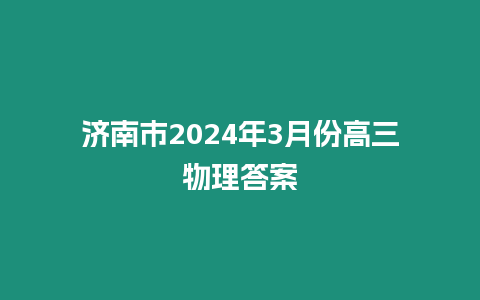 濟南市2024年3月份高三物理答案