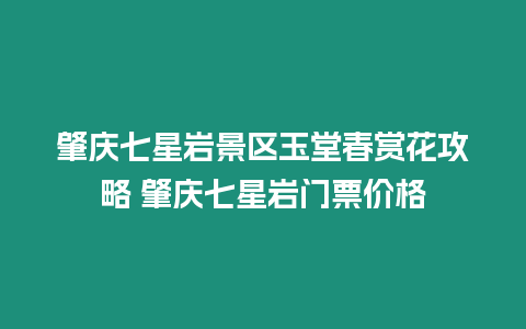 肇慶七星巖景區玉堂春賞花攻略 肇慶七星巖門票價格