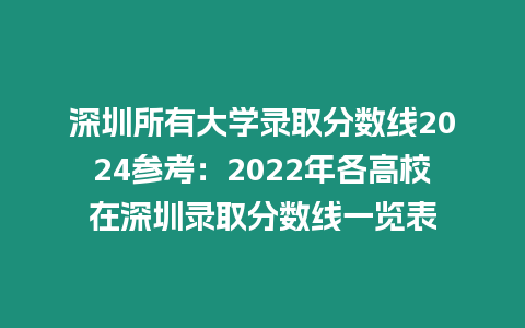 深圳所有大學錄取分數(shù)線2024參考：2022年各高校在深圳錄取分數(shù)線一覽表