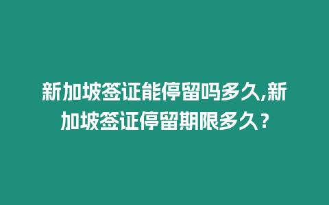 新加坡簽證能停留嗎多久,新加坡簽證停留期限多久？