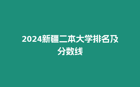 2024新疆二本大學(xué)排名及分?jǐn)?shù)線