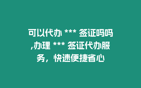 可以代辦 *** 簽證嗎嗎,辦理 *** 簽證代辦服務，快速便捷省心