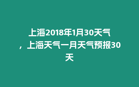 上海2018年1月30天氣，上海天氣一月天氣預報30天