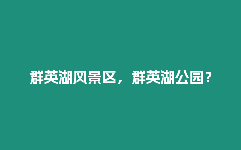 群英湖風景區(qū)，群英湖公園？