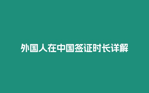 外國人在中國簽證時長詳解