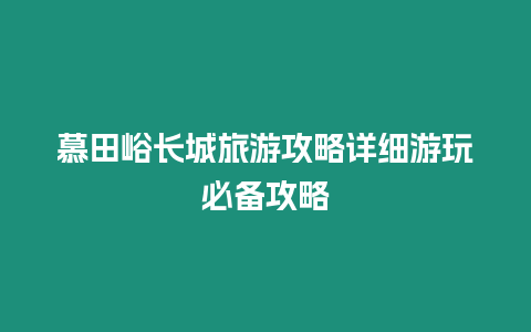 慕田峪長城旅游攻略詳細游玩必備攻略