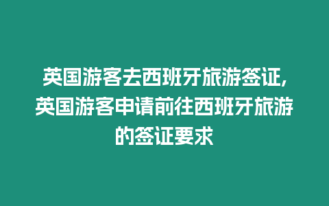 英國游客去西班牙旅游簽證,英國游客申請前往西班牙旅游的簽證要求