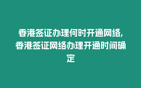 香港簽證辦理何時開通網(wǎng)絡(luò),香港簽證網(wǎng)絡(luò)辦理開通時間確定