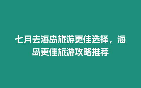 七月去海島旅游更佳選擇，海島更佳旅游攻略推薦