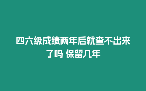 四六級(jí)成績(jī)兩年后就查不出來(lái)了嗎 保留幾年