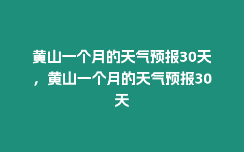 黃山一個(gè)月的天氣預(yù)報(bào)30天，黃山一個(gè)月的天氣預(yù)報(bào)30天