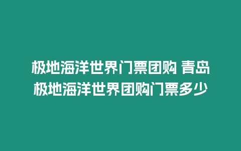 極地海洋世界門(mén)票團(tuán)購(gòu) 青島極地海洋世界團(tuán)購(gòu)門(mén)票多少