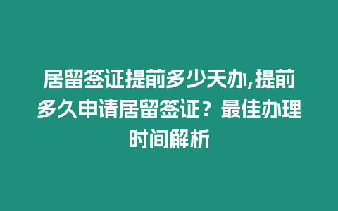 居留簽證提前多少天辦,提前多久申請(qǐng)居留簽證？最佳辦理時(shí)間解析