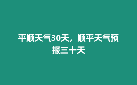 平順天氣30天，順平天氣預報三十天